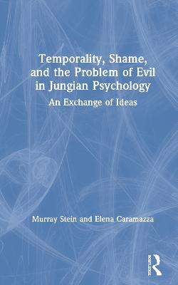 Temporality, Shame, and the Problem of Evil in Jungian Psychology: An Exchange of Ideas - Murray Stein,Elena Caramazza - cover