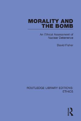 Morality and the Bomb: An Ethical Assessment of Nuclear Deterrence - David Fisher - cover