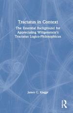 Tractatus in Context: The Essential Background for Appreciating Wittgenstein’s Tractatus Logico-Philosophicus