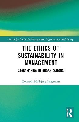 The Ethics of Sustainability in Management: Storymaking in Organizations - Kenneth Mølbjerg Jørgensen - cover