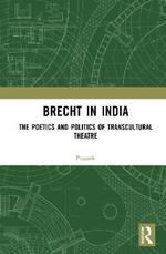 Brecht in India: The Poetics and Politics of Transcultural Theatre