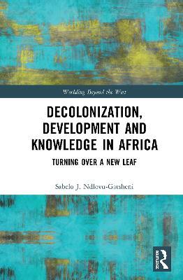 Decolonization, Development and Knowledge in Africa: Turning Over a New Leaf - Sabelo J. Ndlovu-Gatsheni - cover