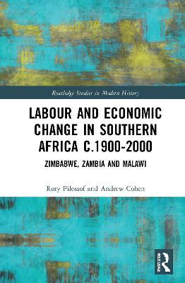 Labour and Economic Change in Southern Africa c.1900-2000: Zimbabwe, Zambia and Malawi - Rory Pilossof,Andrew Cohen - cover