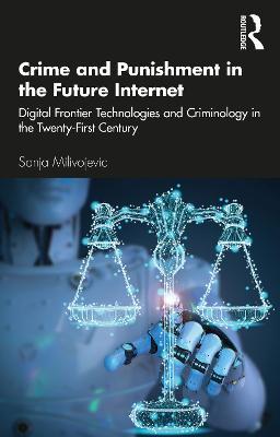 Crime and Punishment in the Future Internet: Digital Frontier Technologies and Criminology in the Twenty-First Century - Sanja Milivojevic - cover