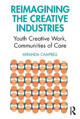 Reimagining the Creative Industries: Youth Creative Work, Communities of Care - Miranda Campbell - cover