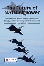 The Future of NATO Airpower: How are Future Capability Plans Within the Alliance Diverging and How can Interoperability be Maintained?