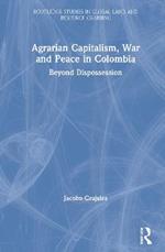 Agrarian Capitalism, War and Peace in Colombia: Beyond Dispossession