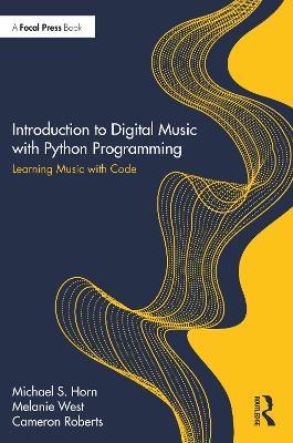 Introduction to Digital Music with Python Programming: Learning Music with Code - Michael S. Horn,Melanie West,Cameron Roberts - cover