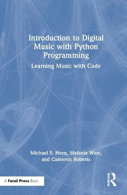 Introduction to Digital Music with Python Programming: Learning Music with Code - Michael S. Horn,Melanie West,Cameron Roberts - cover