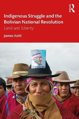 Indigenous Struggle and the Bolivian National Revolution: Land and Liberty! - James Kohl - cover