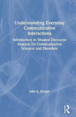 Understanding Everyday Communicative Interactions: Introduction to Situated Discourse Analysis for Communication Sciences and Disorders - Julie A. Hengst - cover