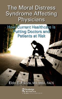 The Moral Distress Syndrome Affecting Physicians: How Current Healthcare is Putting Doctors and Patients at Risk - Eldo Frezza, MD, MBA, FACS - cover