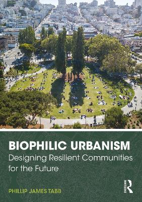 Biophilic Urbanism: Designing Resilient Communities for the Future - Phillip James Tabb - cover