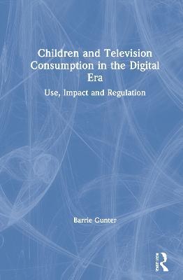 Children and Television Consumption in the Digital Era: Use, Impact and Regulation - Barrie Gunter - cover