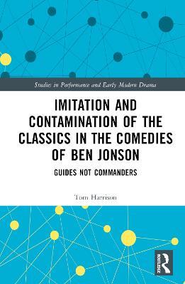 Imitation and Contamination of the Classics in the Comedies of Ben Jonson: Guides Not Commanders - Tom Harrison - cover