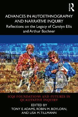 Advances in Autoethnography and Narrative Inquiry: Reflections on the Legacy of Carolyn Ellis and Arthur Bochner - cover