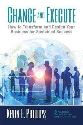Change and Execute: How to Transform and Design Your Business for Sustained Success - Kevin E. Phillips - cover