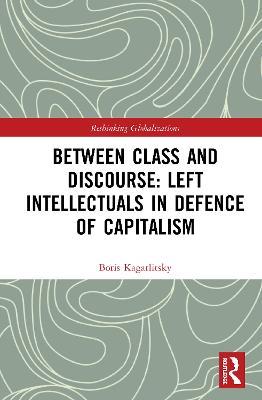 Between Class and Discourse: Left Intellectuals in Defence of Capitalism - Boris Kagarlitsky - cover