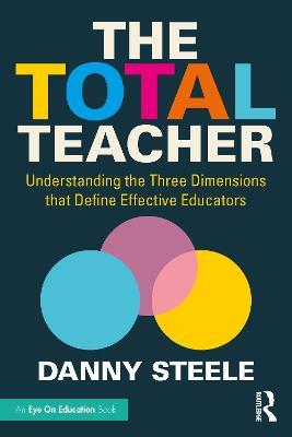 The Total Teacher: Understanding the Three Dimensions that Define Effective Educators - Danny Steele - cover