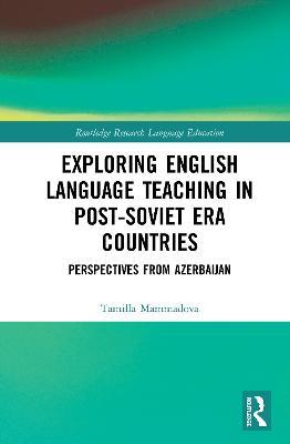 Exploring English Language Teaching in Post-Soviet Era Countries: Perspectives from Azerbaijan - Tamilla Mammadova - cover