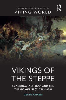 Vikings of the Steppe: Scandinavians, Rus', and the Turkic World (c. 750-1050) - Csete Katona - cover