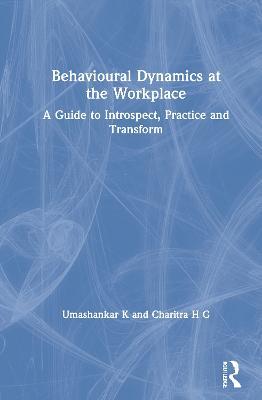 Behavioural Dynamics at the Workplace: A Guide to Introspect, Practice and Transform - Umashankar K,Charitra H G - cover