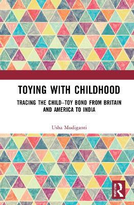 Toying with Childhood: Tracing the Child-Toy Bond from Britain and America to India - Usha Mudiganti - cover