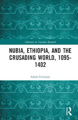 Nubia, Ethiopia, and the Crusading World, 1095-1402 - Adam Simmons - cover