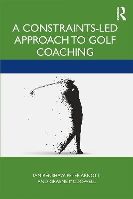 A Constraints-Led Approach to Golf Coaching - Ian Renshaw,Peter Arnott,Graeme McDowall - cover
