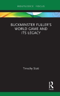 Buckminster Fuller’s World Game and Its Legacy - Timothy Stott - cover