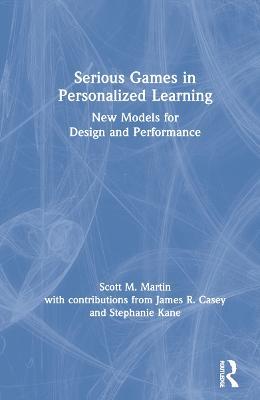 Serious Games in Personalized Learning: New Models for Design and Performance - Scott M. Martin,James R. Casey,Stephanie Kane - cover