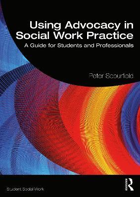 Using Advocacy in Social Work Practice: A Guide for Students and Professionals - Peter Scourfield - cover