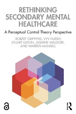 Rethinking Secondary Mental Healthcare: A Perceptual Control Theory Perspective - Robert Griffiths,Vyv Huddy,Stuart Eaton - cover