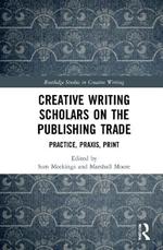 Creative Writing Scholars on the Publishing Trade: Practice, Praxis, Print