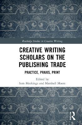 Creative Writing Scholars on the Publishing Trade: Practice, Praxis, Print - cover