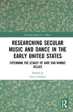 Researching Secular Music and Dance in the Early United States: Extending the Legacy of Kate Van Winkle Keller