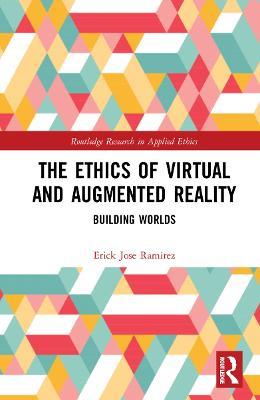 The Ethics of Virtual and Augmented Reality: Building Worlds - Erick Jose Ramirez - cover