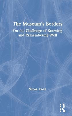 The Museum’s Borders: On the Challenge of Knowing and Remembering Well - Simon Knell - cover