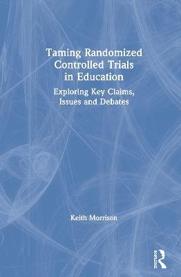 Taming Randomized Controlled Trials in Education: Exploring Key Claims, Issues and Debates - Keith Morrison - cover