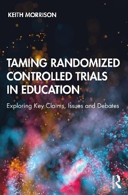 Taming Randomized Controlled Trials in Education: Exploring Key Claims, Issues and Debates - Keith Morrison - cover