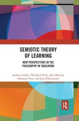 Semiotic Theory of Learning: New Perspectives in the Philosophy of Education - Andrew Stables,Winfried Nöth,Alin Olteanu - cover