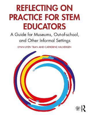Reflecting on Practice for STEM Educators: A Guide for Museums, Out-of-school, and Other Informal Settings - Lynn Uyen Tran,Catherine Halversen - cover