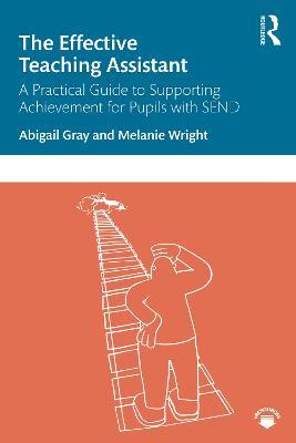 The Effective Teaching Assistant: A Practical Guide to Supporting Achievement for Pupils with SEND - Abigail Gray,Melanie Wright - cover