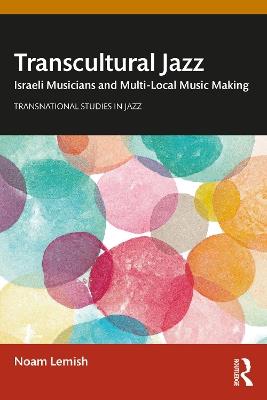 Transcultural Jazz: Israeli Musicians and Multi-Local Music Making - Noam Lemish - cover