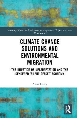 Climate Change Solutions and Environmental Migration: The Injustice of Maladaptation and the Gendered 'Silent Offset' Economy - Anna Ginty - cover