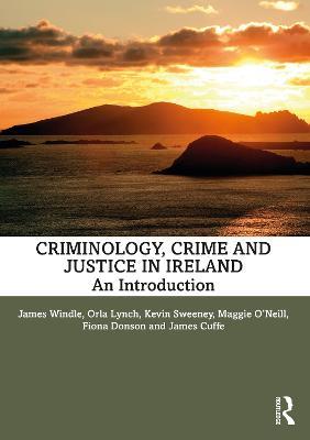 Criminology, Crime and Justice in Ireland: An Introduction - James Windle,Orla Lynch,Kevin Sweeney - cover