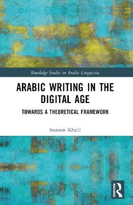 Arabic Writing in the Digital Age: Towards a Theoretical Framework - Saussan Khalil - cover