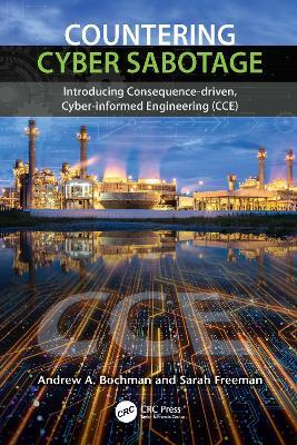 Countering Cyber Sabotage: Introducing Consequence-Driven, Cyber-Informed Engineering (CCE) - Andrew A. Bochman,Sarah Freeman - cover