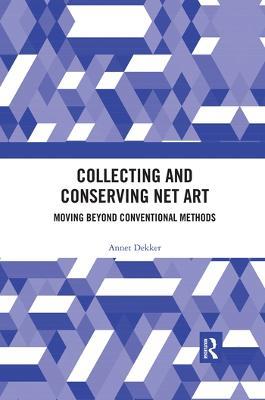 Collecting and Conserving Net Art: Moving beyond Conventional Methods - Annet Dekker - cover