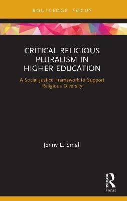 Critical Religious Pluralism in Higher Education: A Social Justice Framework to Support Religious Diversity - Jenny L. Small - cover